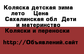 Коляска детская зима - лето  › Цена ­ 3 000 - Сахалинская обл. Дети и материнство » Коляски и переноски   